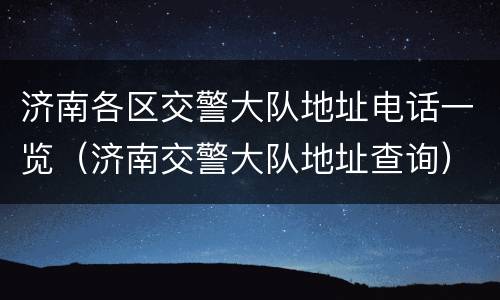 济南各区交警大队地址电话一览（济南交警大队地址查询）
