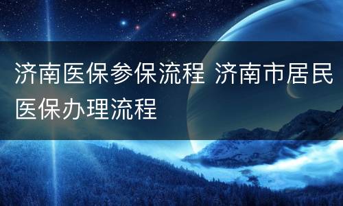 济南医保参保流程 济南市居民医保办理流程