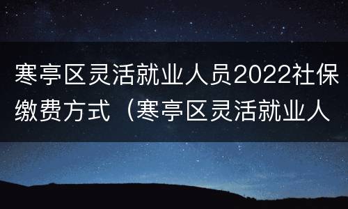 寒亭区灵活就业人员2022社保缴费方式（寒亭区灵活就业人员2022社保缴费方式查询）