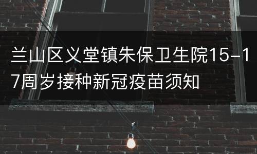 兰山区义堂镇朱保卫生院15-17周岁接种新冠疫苗须知