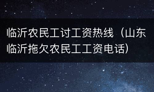 临沂农民工讨工资热线（山东临沂拖欠农民工工资电话）
