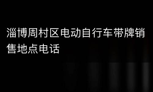 淄博周村区电动自行车带牌销售地点电话