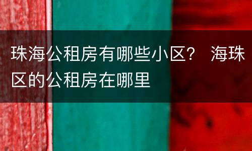 珠海公租房有哪些小区？ 海珠区的公租房在哪里