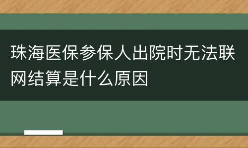 珠海医保参保人出院时无法联网结算是什么原因