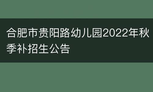合肥市贵阳路幼儿园2022年秋季补招生公告
