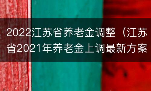2022江苏省养老金调整（江苏省2021年养老金上调最新方案）
