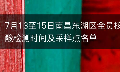 7月13至15日南昌东湖区全员核酸检测时间及采样点名单