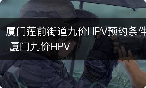 厦门莲前街道九价HPV预约条件 厦门九价HPV