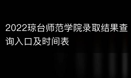 2022琼台师范学院录取结果查询入口及时间表