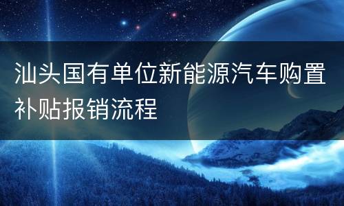 汕头国有单位新能源汽车购置补贴报销流程