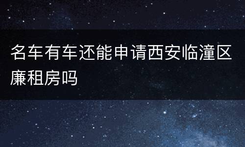 名车有车还能申请西安临潼区廉租房吗