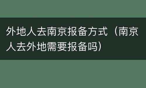 外地人去南京报备方式（南京人去外地需要报备吗）