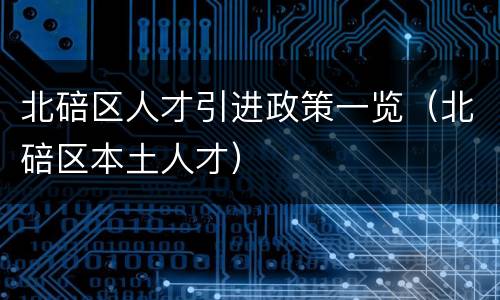 北碚区人才引进政策一览（北碚区本土人才）