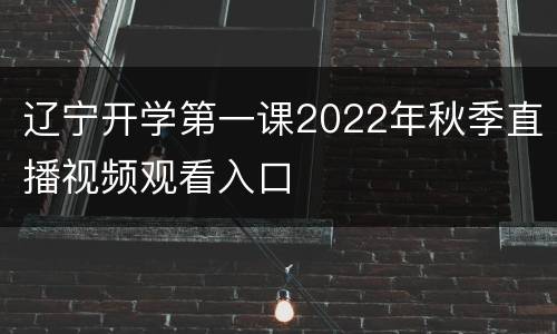 辽宁开学第一课2022年秋季直播视频观看入口