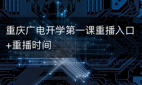 重庆广电开学第一课重播入口+重播时间