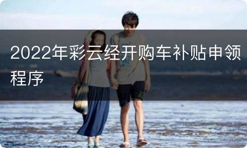2022年彩云经开购车补贴申领程序
