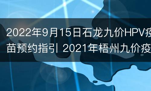 2022年9月15日石龙九价HPV疫苗预约指引 2021年梧州九价疫苗预约入口