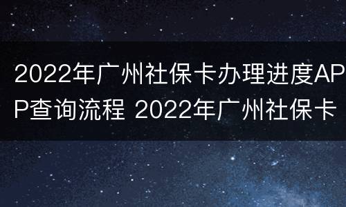 2022年广州社保卡办理进度APP查询流程 2022年广州社保卡办理进度app查询流程图