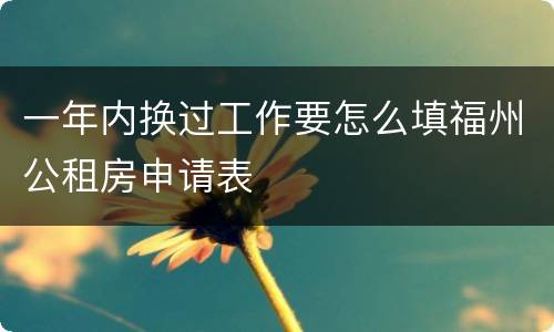 一年内换过工作要怎么填福州公租房申请表