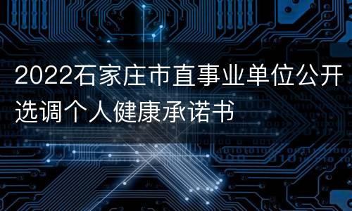 2022石家庄市直事业单位公开选调个人健康承诺书
