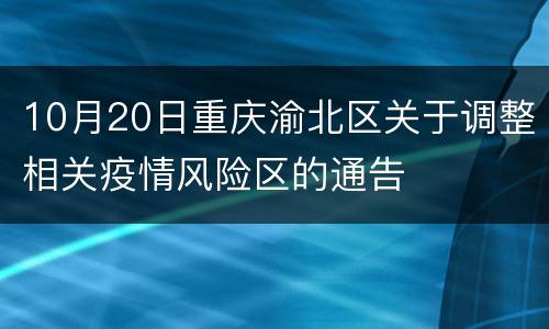 10月20日重庆渝北区关于调整相关疫情风险区的通告