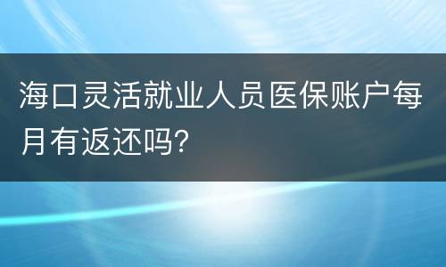 海口灵活就业人员医保账户每月有返还吗？