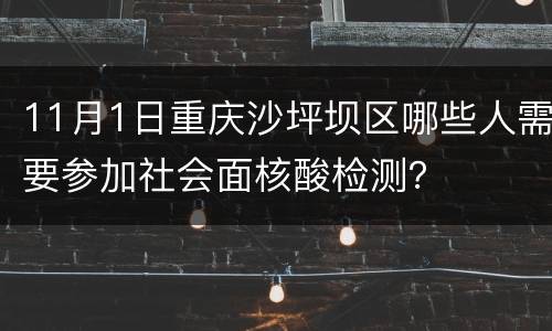 11月1日重庆沙坪坝区哪些人需要参加社会面核酸检测？