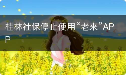 桂林社保停止使用“老来”APP