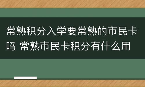 常熟积分入学要常熟的市民卡吗 常熟市民卡积分有什么用