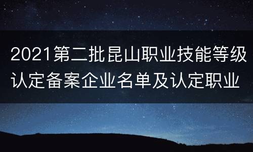 2021第二批昆山职业技能等级认定备案企业名单及认定职业（工种）