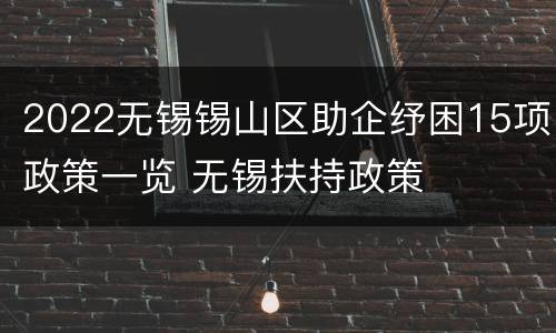 2022无锡锡山区助企纾困15项政策一览 无锡扶持政策
