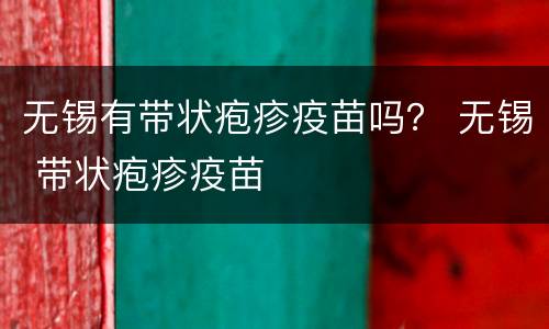 无锡有带状疱疹疫苗吗？ 无锡 带状疱疹疫苗