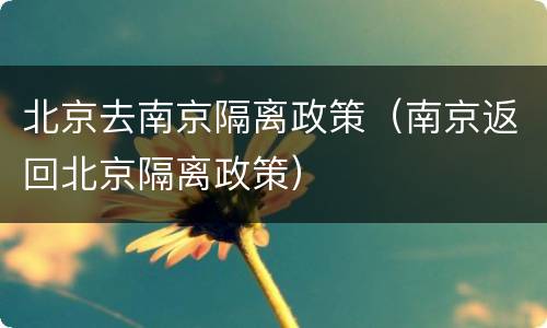 北京去南京隔离政策（南京返回北京隔离政策）