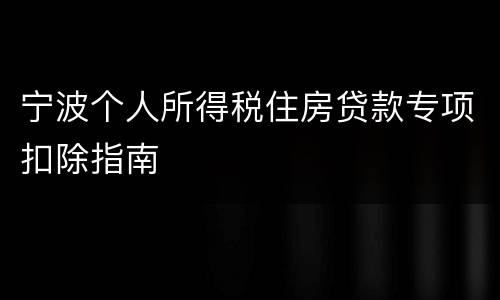 宁波个人所得税住房贷款专项扣除指南