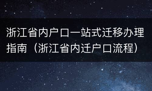浙江省内户口一站式迁移办理指南（浙江省内迁户口流程）