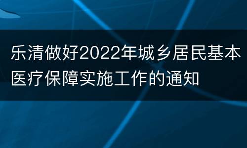 乐清做好2022年城乡居民基本医疗保障实施工作的通知