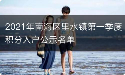 2021年南海区里水镇第一季度积分入户公示名单