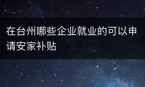 在台州哪些企业就业的可以申请安家补贴