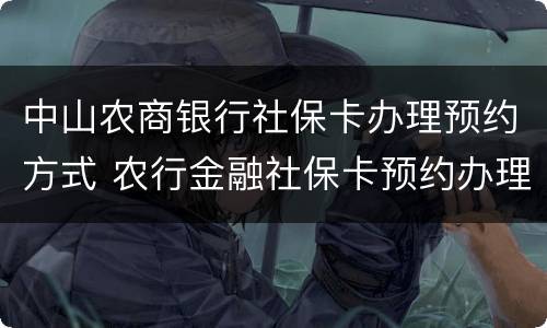 中山农商银行社保卡办理预约方式 农行金融社保卡预约办理