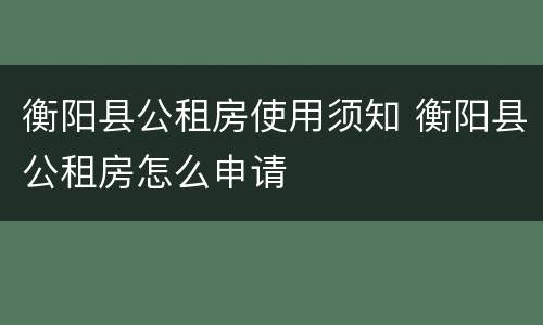 衡阳县公租房使用须知 衡阳县公租房怎么申请