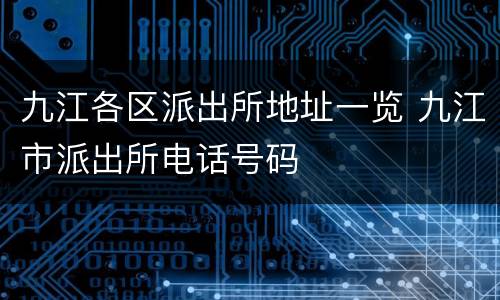 九江各区派出所地址一览 九江市派出所电话号码