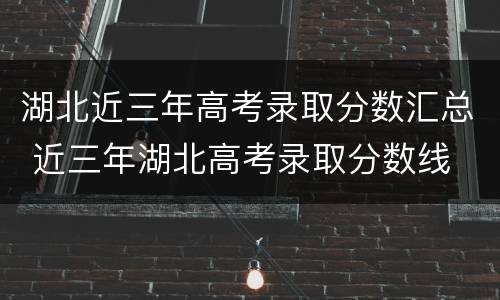 湖北近三年高考录取分数汇总 近三年湖北高考录取分数线