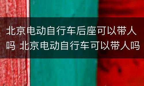 北京电动自行车后座可以带人吗 北京电动自行车可以带人吗?
