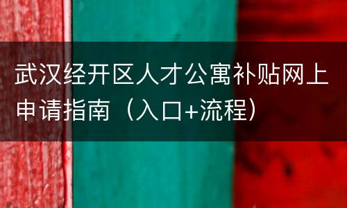 武汉经开区人才公寓补贴网上申请指南（入口+流程）
