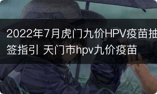 2022年7月虎门九价HPV疫苗抽签指引 天门市hpv九价疫苗