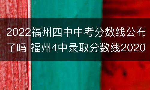 2022福州四中中考分数线公布了吗 福州4中录取分数线2020