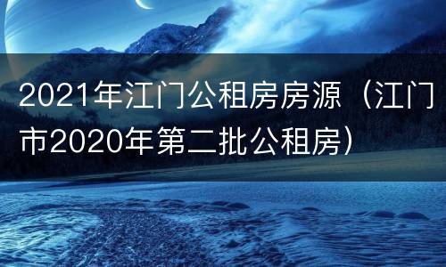 2021年江门公租房房源（江门市2020年第二批公租房）