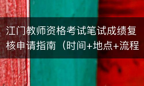 江门教师资格考试笔试成绩复核申请指南（时间+地点+流程）