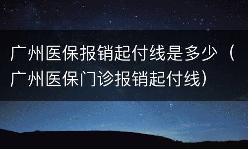 广州医保报销起付线是多少（广州医保门诊报销起付线）