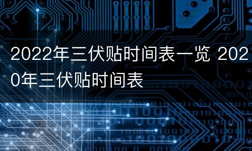 2022年三伏贴时间表一览 2020年三伏贴时间表
